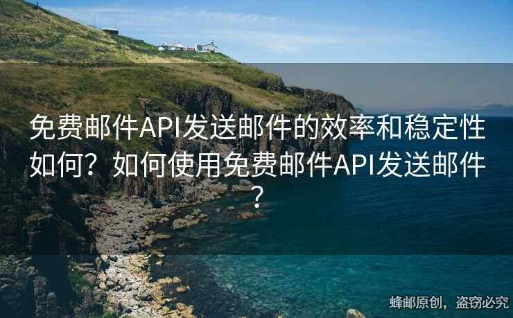 免费邮件API发送邮件的效率和稳定性如何？如何使用免费邮件API发送邮件？