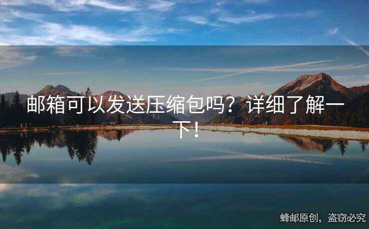 邮箱可以发送压缩包吗？详细了解一下！