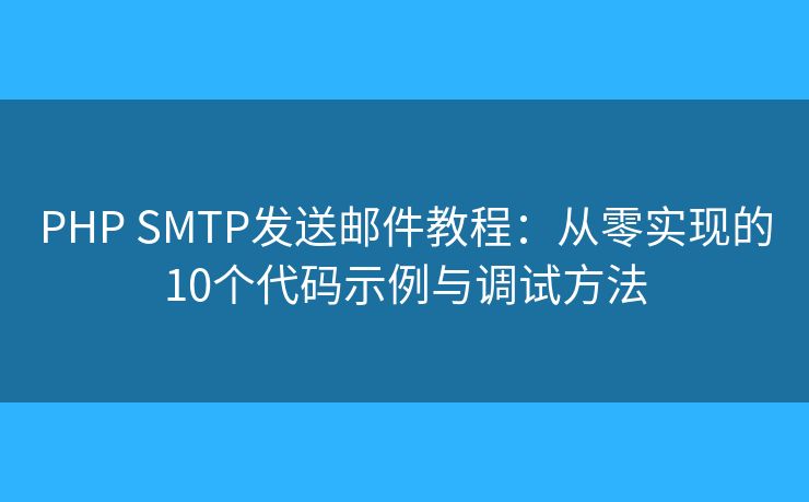 PHP SMTP发送邮件教程：从零实现的10个代码示例与调试方法