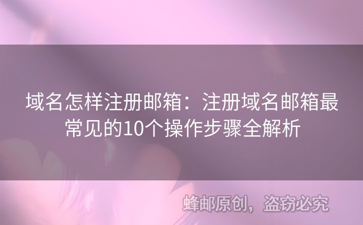 域名怎样注册邮箱：注册域名邮箱最常见的10个操作步骤全解析