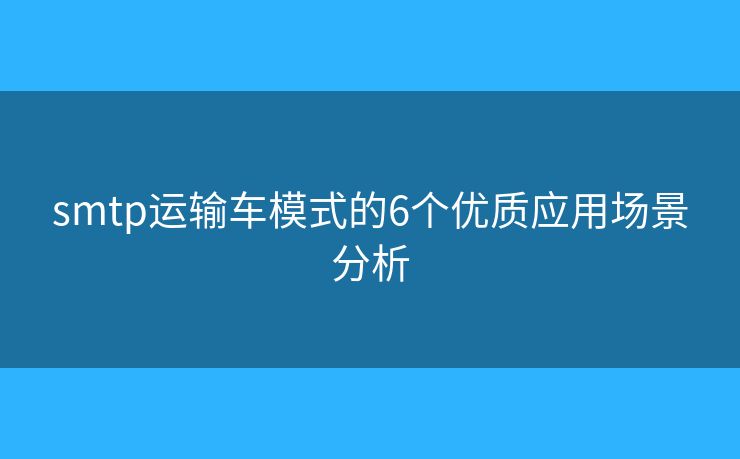 smtp运输车模式的6个优质应用场景分析