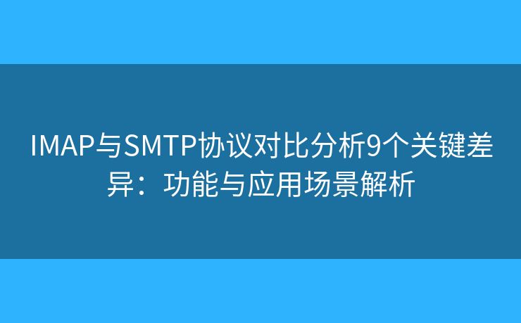 IMAP与SMTP协议对比分析9个关键差异:功能与应用场景解析 IMAP与SMTP协议对比分析9个关键差异:功能与应用场景解析