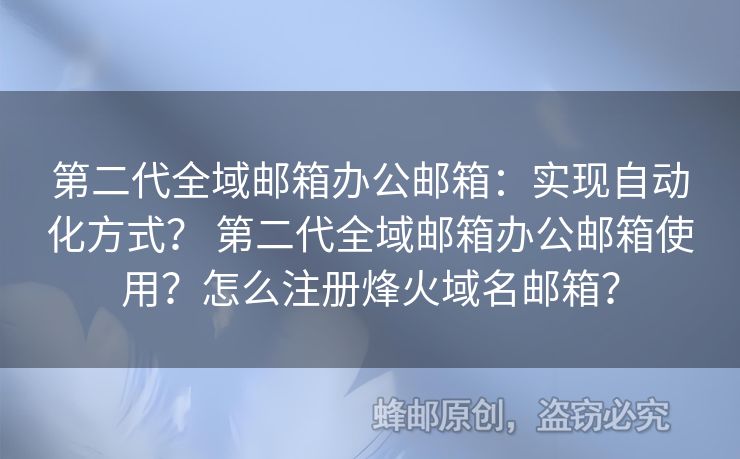 第二代全域邮箱办公邮箱：实现自动化方式？ 第二代全域邮箱办公邮箱使用？怎么注册烽火域名邮箱？