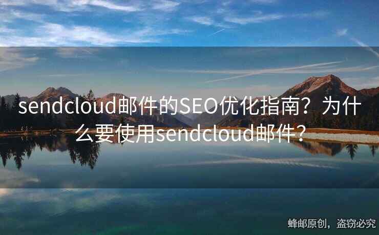 sendcloud邮件的SEO优化指南？为什么要使用sendcloud邮件？