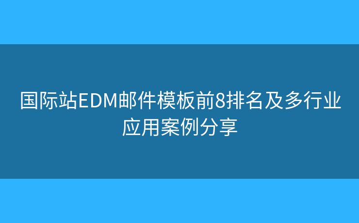 国际站EDM邮件模板前8排名及多行业应用案例分享