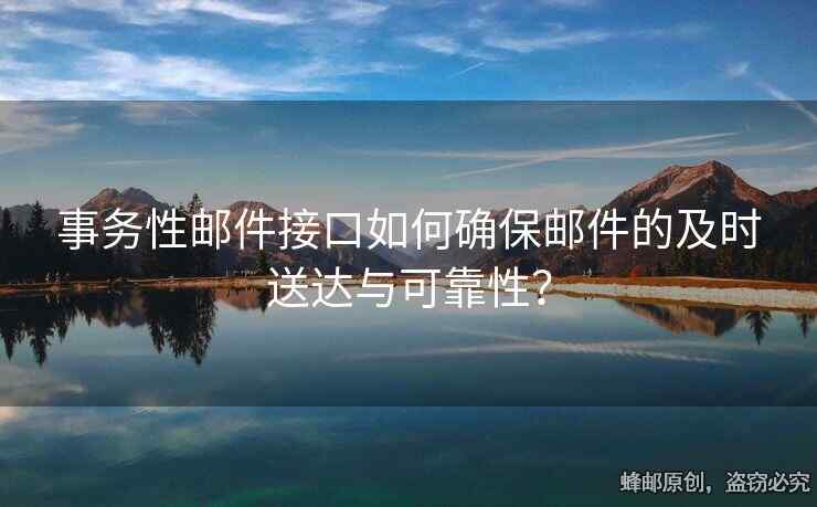 事务性邮件接口如何确保邮件的及时送达与可靠性？
