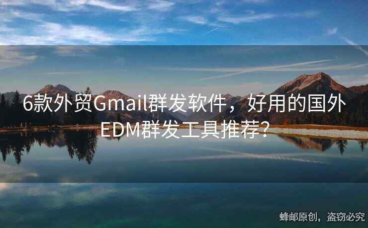 6款外贸Gmail群发软件，好用的国外EDM群发工具推荐？