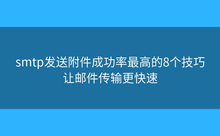 smtp发送附件成功率最高的8个技巧让邮件传输更快速