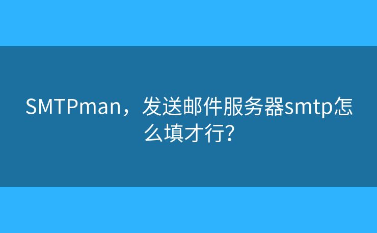 SMTPman,发送邮件服务器smtp怎么填才行? SMTPman,发送邮件服务器smtp怎么填才行?