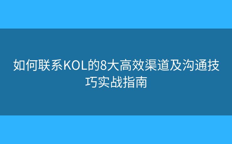 如何联系KOL的8大高效渠道及沟通技巧实战指南