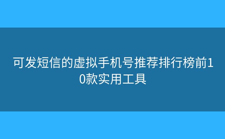 可发短信的虚拟手机号推荐排行榜前10款实用工具 可发短信的虚拟手机号推荐排行榜前10款实用工具