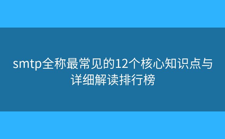 smtp全称最常见的12个核心知识点与详细解读排行榜 smtp全称最常见的12个核心知识点与详细解读排行榜