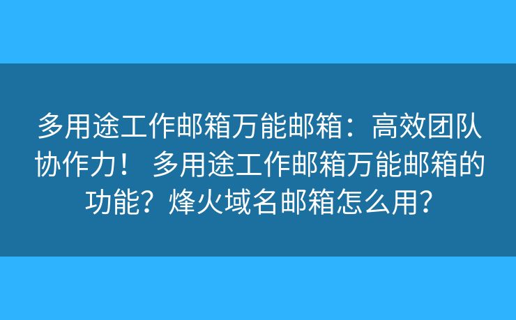多用途工作邮箱万能邮箱：高效团队协作力！ 多用途工作邮箱万能邮箱的功能？烽火域名邮箱怎么用？