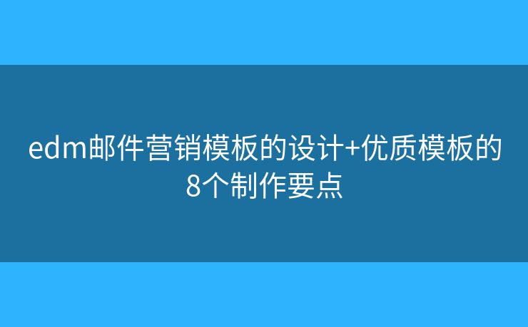 edm邮件营销模板的设计+优质模板的8个制作要点