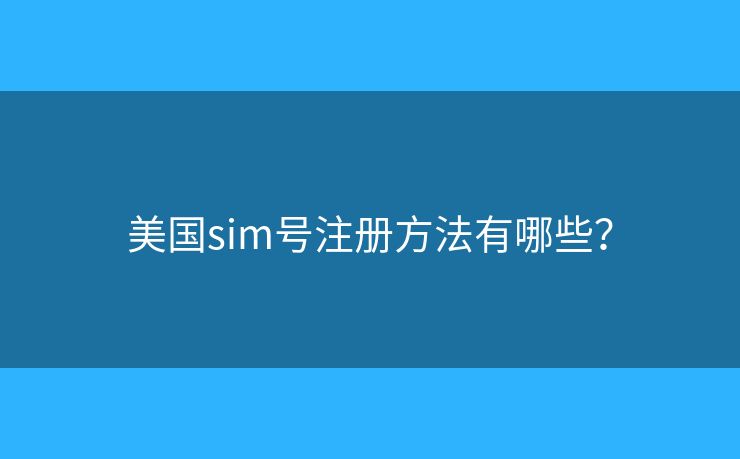 美国sim号注册方法有哪些？