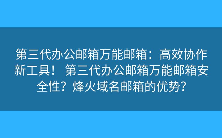 第三代办公邮箱万能邮箱：高效协作新工具！ 第三代办公邮箱万能邮箱安全性？烽火域名邮箱的优势？