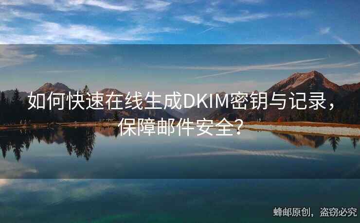 如何快速在线生成DKIM密钥与记录，保障邮件安全？