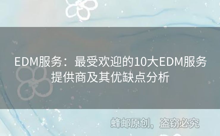 EDM服务：最受欢迎的10大EDM服务提供商及其优缺点分析