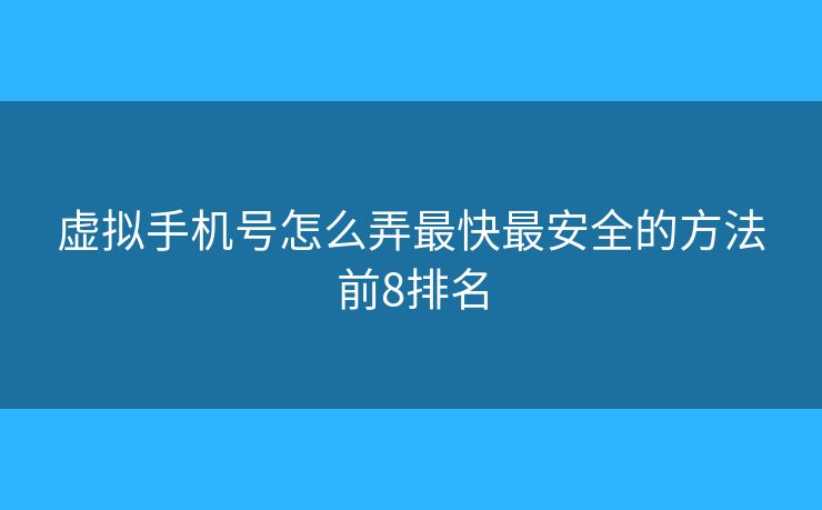 虚拟手机号怎么弄最快最安全的方法前8排名