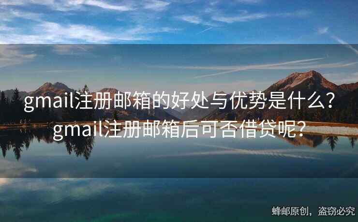gmail注册邮箱的好处与优势是什么？gmail注册邮箱后可否借贷呢？