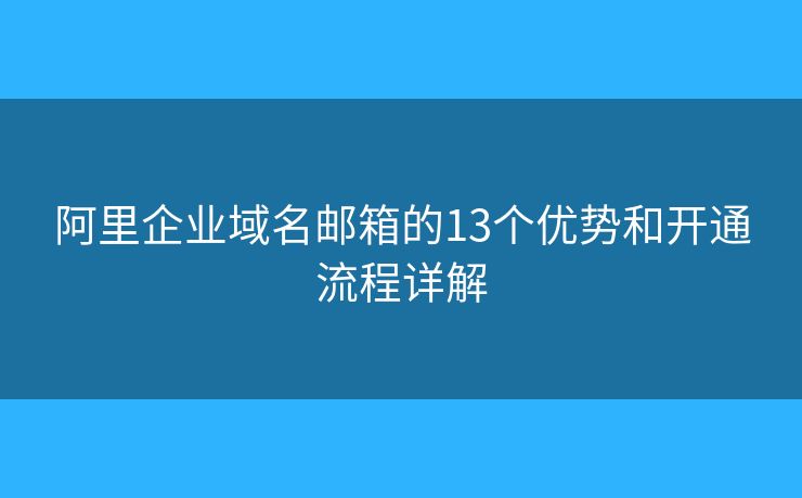 阿里企业域名邮箱的13个优势和开通流程详解
