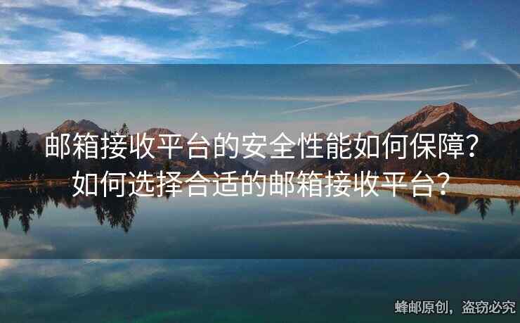 邮箱接收平台的安全性能如何保障？如何选择合适的邮箱接收平台？