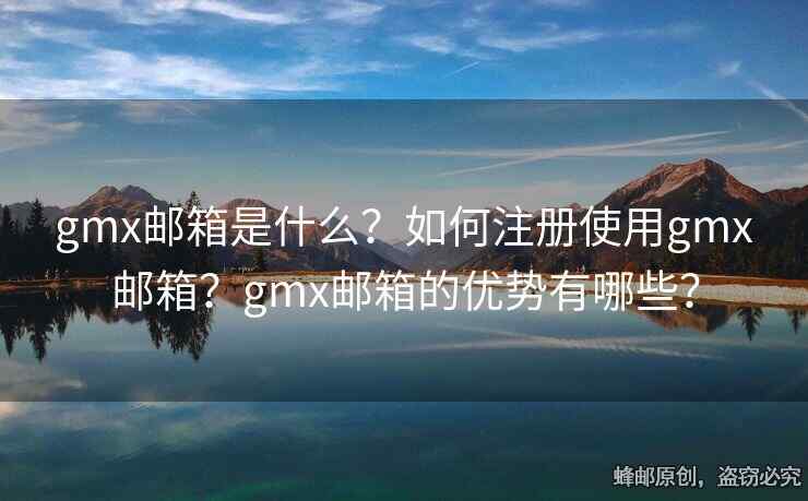 gmx邮箱是什么？如何注册使用gmx邮箱？gmx邮箱的优势有哪些？