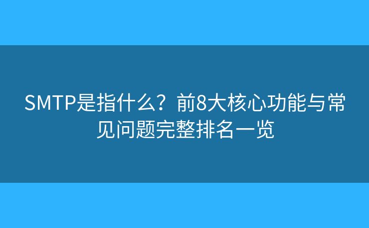 SMTP是指什么？前8大核心功能与常见问题完整排名一览