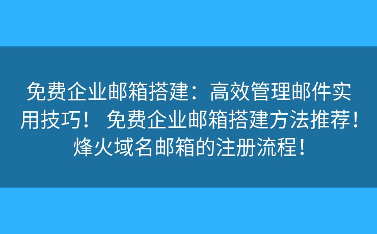 免费企业邮箱搭建：高效管理邮件实用技巧！ 免费企业邮箱搭建方法推荐！烽火域名邮箱的注册流程！