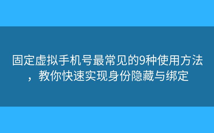 固定虚拟手机号最常见的9种使用方法,教你快速实现身份隐藏与绑定 固定虚拟手机号最常见的9种使用方法,教你快速实现身份隐藏与绑定