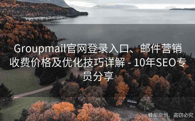 Groupmail官网登录入口、邮件营销收费价格及优化技巧详解 - 10年SEO专员分享