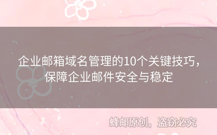 企业邮箱域名管理的10个关键技巧，保障企业邮件安全与稳定