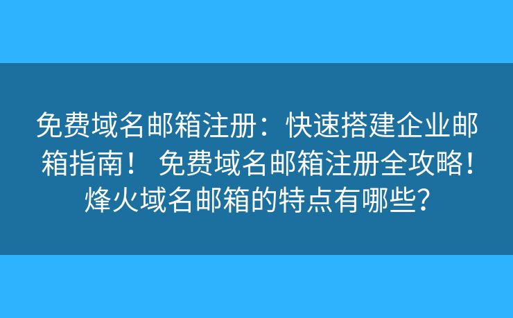 免费域名邮箱注册：快速搭建企业邮箱指南！ 免费域名邮箱注册全攻略！烽火域名邮箱的特点有哪些？
