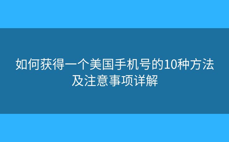 如何获得一个美国手机号的10种方法及注意事项详解