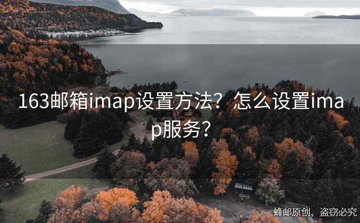 163邮箱imap设置方法？怎么设置imap服务？