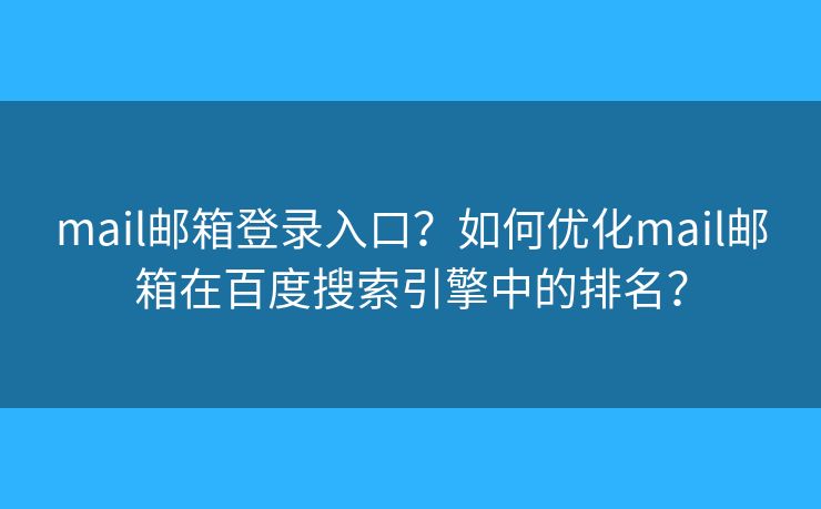 mail邮箱登录入口?如何优化mail邮箱在百度搜索引擎中的排名? mail邮箱登录入口?如何优化mail邮箱在百度搜索引擎中的排名?