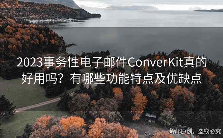 2023事务性电子邮件ConverKit真的好用吗？有哪些功能特点及优缺点