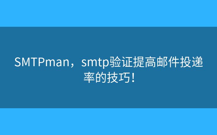SMTPman，smtp验证提高邮件投递率的技巧！