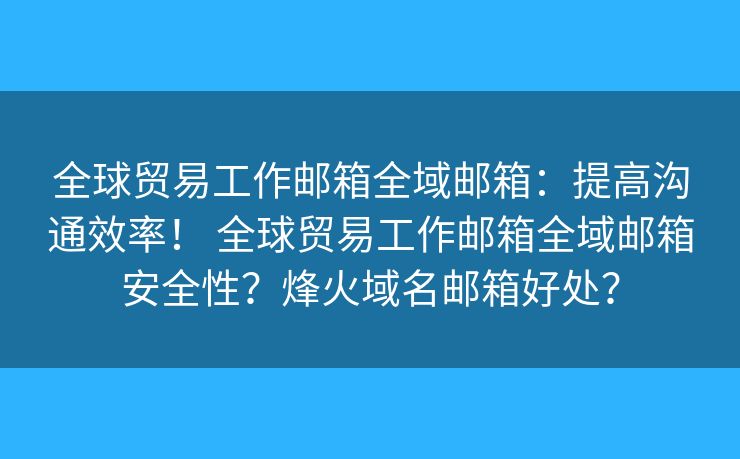 全球贸易工作邮箱全域邮箱：提高沟通效率！ 全球贸易工作邮箱全域邮箱安全性？烽火域名邮箱好处？