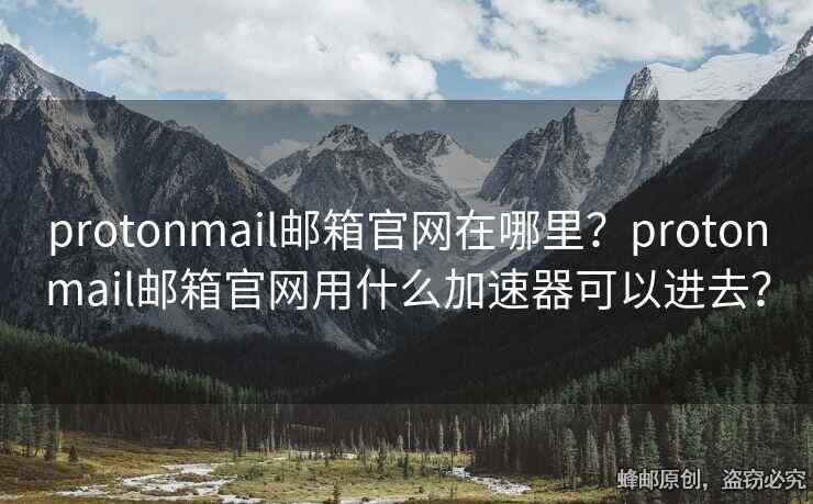 protonmail邮箱官网在哪里？protonmail邮箱官网用什么加速器可以进去？