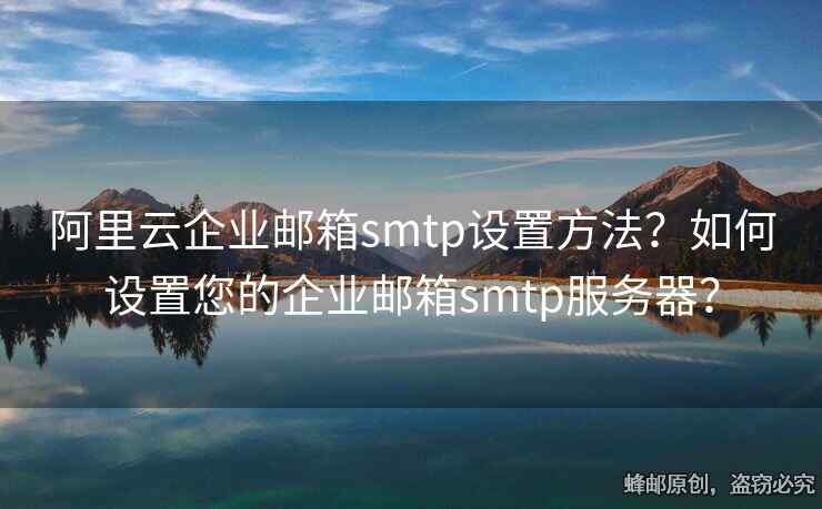 阿里云企业邮箱smtp设置方法？如何设置您的企业邮箱smtp服务器？