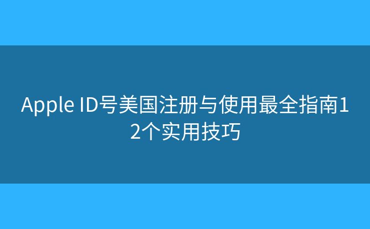 Apple ID号美国注册与使用最全指南12个实用技巧 Apple ID号美国注册与使用最全指南12个实用技巧