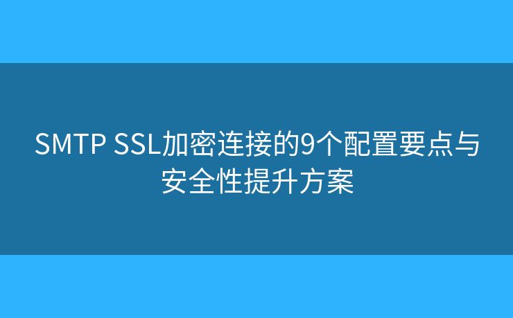 SMTP SSL加密连接的9个配置要点与安全性提升方案 SMTP SSL加密连接的9个配置要点与安全性提升方案