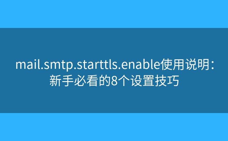 mail.smtp.starttls.enable使用说明：新手必看的8个设置技巧