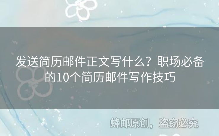 发送简历邮件正文写什么？职场必备的10个简历邮件写作技巧