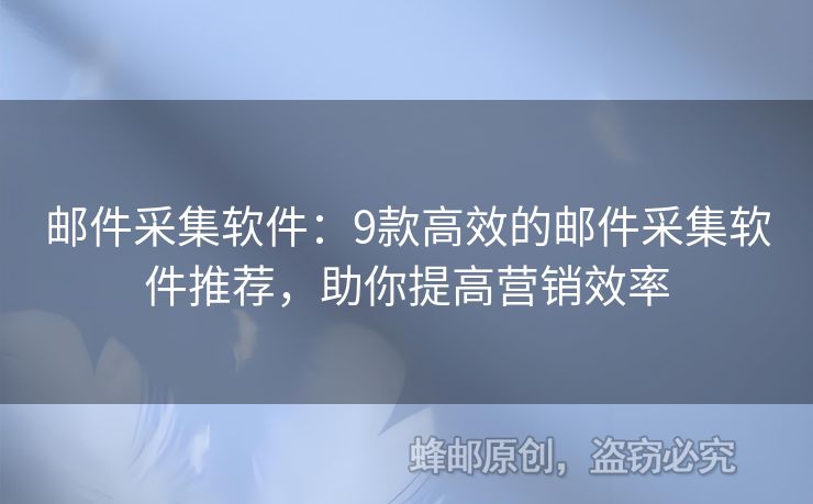 邮件采集软件：9款高效的邮件采集软件推荐，助你提高营销效率