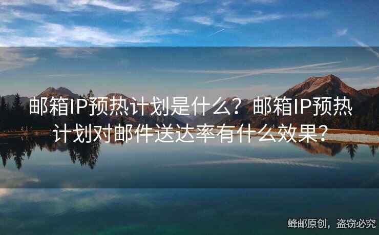 邮箱IP预热计划是什么？邮箱IP预热计划对邮件送达率有什么效果？