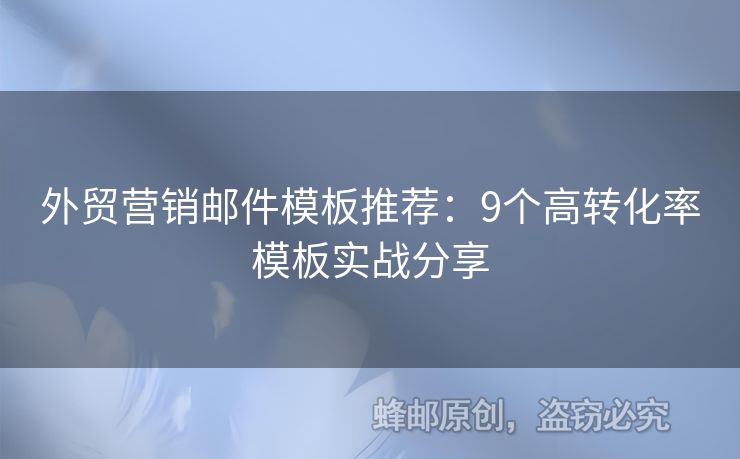 外贸营销邮件模板推荐：9个高转化率模板实战分享