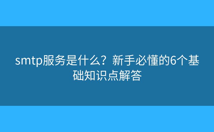 smtp服务是什么？新手必懂的6个基础知识点解答