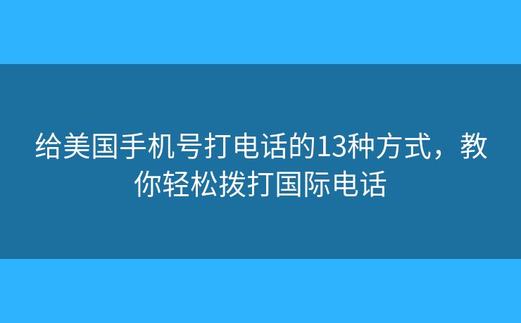 给美国手机号打电话的13种方式,教你轻松拨打国际电话 给美国手机号打电话的13种方式,教你轻松拨打国际电话
